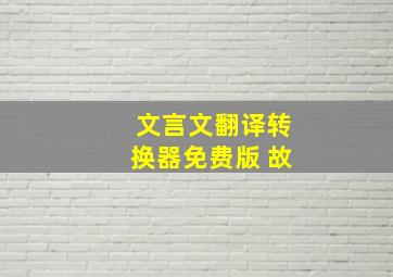 文言文翻译转换器免费版 故